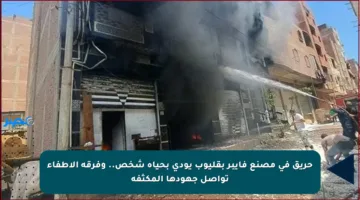 حريق في مصنع فايبر بقليوب يودي بحياة شخص.. وفرقة الإطفاء تواصل جهودها المكثفة